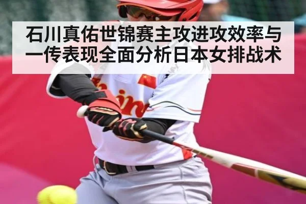 石川真佑世锦赛主攻进攻效率与一传表现全面分析日本女排战术