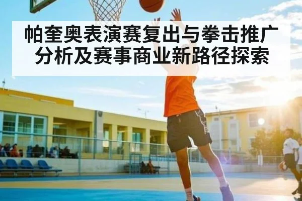 帕奎奥表演赛复出与拳击推广分析及赛事商业新路径探索