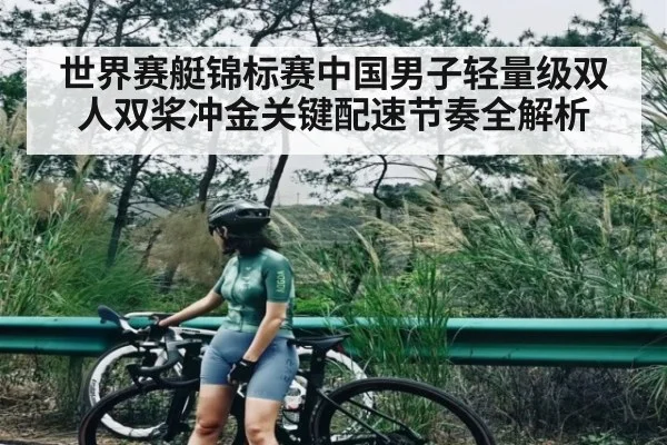 世界赛艇锦标赛中国男子轻量级双人双桨冲金关键配速节奏全解析