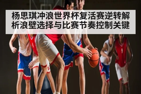 杨思琪冲浪世界杯复活赛逆转解析浪壁选择与比赛节奏控制关键